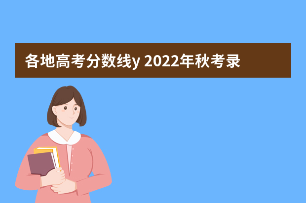 各地高考分数线y 2022年秋考录取分数线